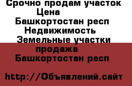 Срочно продам участок  › Цена ­ 350 000 - Башкортостан респ. Недвижимость » Земельные участки продажа   . Башкортостан респ.